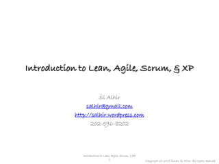 Introduction to Lean, Agile, Scrum, & XP

                     Si Alhir
                salhir@gmail.com
           http://salhir.wordpress.com
                  202-596-8202




              Introduction to Lean, Agile, Scrum, & XP
                                  1                      Copyright (c) 2009 Sinan Si Alhir. All rights reserved.
 