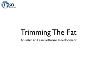 Trimming The Fat
An Intro to Lean Software Development
 