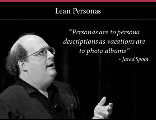 Lean Personas
12	
  

“Personas are to persona
descriptions as vacations are
to photo albums”
- Jared Spool

 