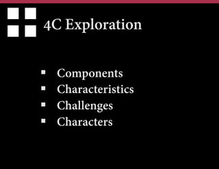 4C Exploration
§ 
§ 
§ 
§ 

Components
Characteristics
Challenges
Characters

 