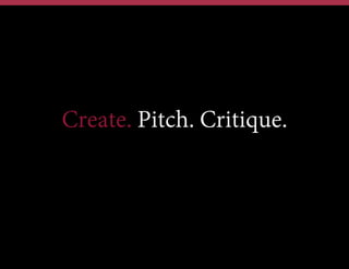 Create. Pitch. Critique.

 