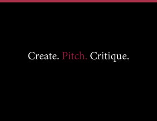 Create. Pitch. Critique.

 
