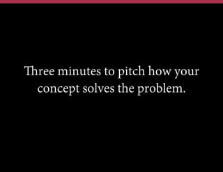 Three minutes to pitch how your
concept solves the problem.

 