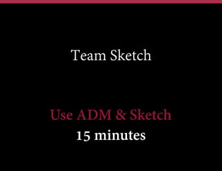 Team Sketch

Use ADM & Sketch
15 minutes

 