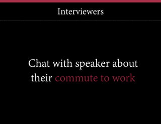 Interviewers

Chat with speaker about
their commute to work

 