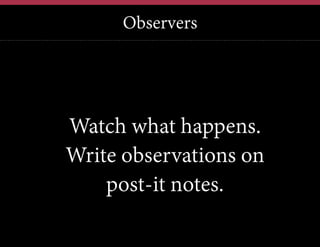 Observers

Watch what happens.
Write observations on
post-it notes.

 