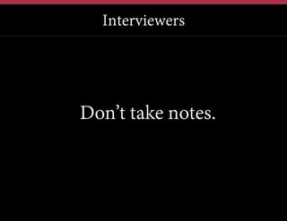 Interviewers

Don’t take notes.

 