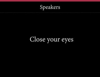 Speakers

Close your eyes

 