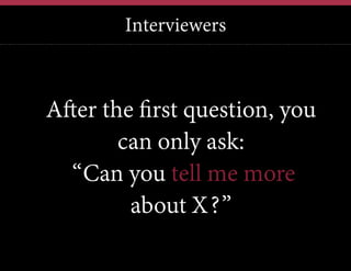Interviewers

After the first question, you
can only ask:
“Can you tell me more
about X?”

 