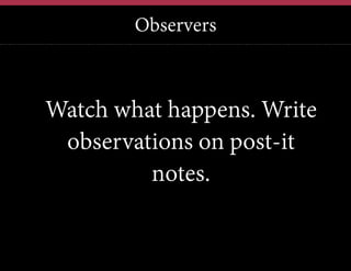 Observers

Watch what happens. Write
observations on post-it
notes.

 