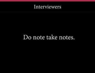 Interviewers

Do note take notes.

 