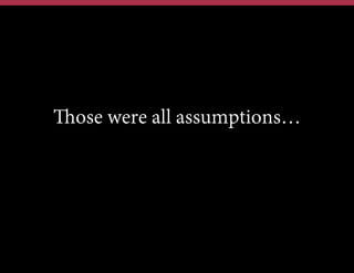 Those were all assumptions…

 