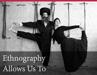 Ethnography
Allows Us To

 