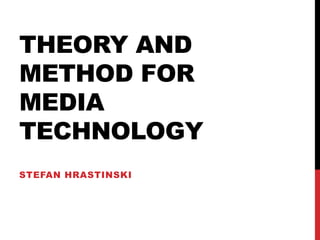 THEORY AND
METHOD FOR
MEDIA
TECHNOLOGY
STEFAN HRASTINSKI
 