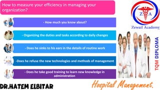 How to measure your efficiency in managing your
organization?
- How much you know about?
- Organizing the duties and tasks according to daily changes
- Does he sinks to his ears in the details of routine work
-Does he refuse the new technologies and methods of management
- Does he take good training to learn new knowledge in
administration
 