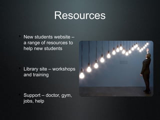 Resources
• New students website –
  a range of resources to
  help new students



• Library site – workshops
  and training



• Support – doctor, gym,
  jobs, help
 
