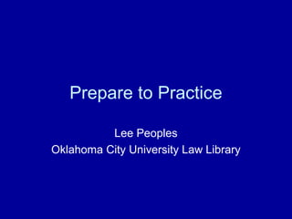 Prepare to Practice

          Lee Peoples
Oklahoma City University Law Library
 