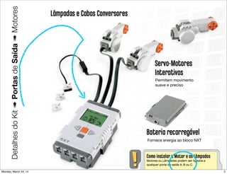 DetalhesdoKit➠PortasdeSaída➠Motores
Permitem movimento
suave e preciso
Fornece energia ao bloco NXT
5Monday, March 24, 14
 
