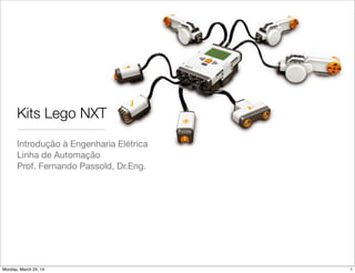 Kits Lego NXT
Introdução à Engenharia Elétrica
Linha de Automação
Prof. Fernando Passold, Dr.Eng.
1Monday, March 24, 14
 