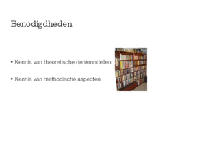 Benodigdheden Kennis van theoretische denkmodellen Kennis van methodische aspecten 