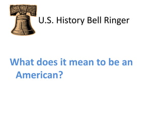    U.S. History Bell Ringer What does it mean to be an American? 