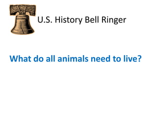    U.S. History Bell Ringer What do all animals need to live? 