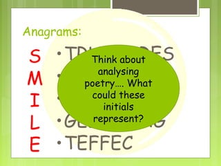 Anagrams:

S
M
I
L
E

•TRUTCURES
Think about
analysing
•GINNEAM
poetry…. What
could these
•YEGIMRA
initials
represent?
•GELANUAG
•TEFFEC

 