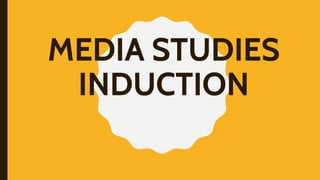 MEDIA STUDIES
INDUCTION
 