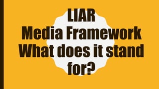 LIAR
Media Framework
What does it stand
for?
 