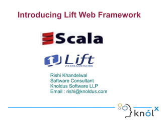 Introducing Lift Web Framework




       Rishi Khandelwal
       Software Consultant
       Knoldus Software LLP
       Email : rishi@knoldus.com
 