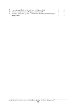 „Projekt współfinansowany ze środków Europejskiego Funduszu Społecznego”
17
5) bezpiecznie posługiwać się nożycami introligatorskimi?  
6) wykonać krojenie stosu na krajarce jednonożowej?  
7) wykonać okrawanie wkładu z trzech stron z zastosowaniem krajarki
trójnożowej?  
 