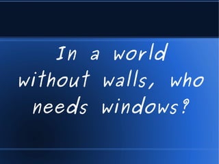 In a world
without walls, who
 needs windows?
 