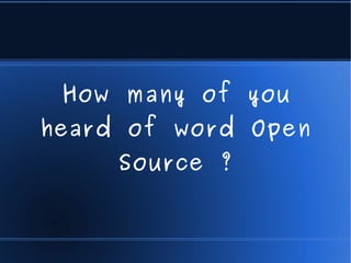 How many of you
heard of word Open
     Source ?
 