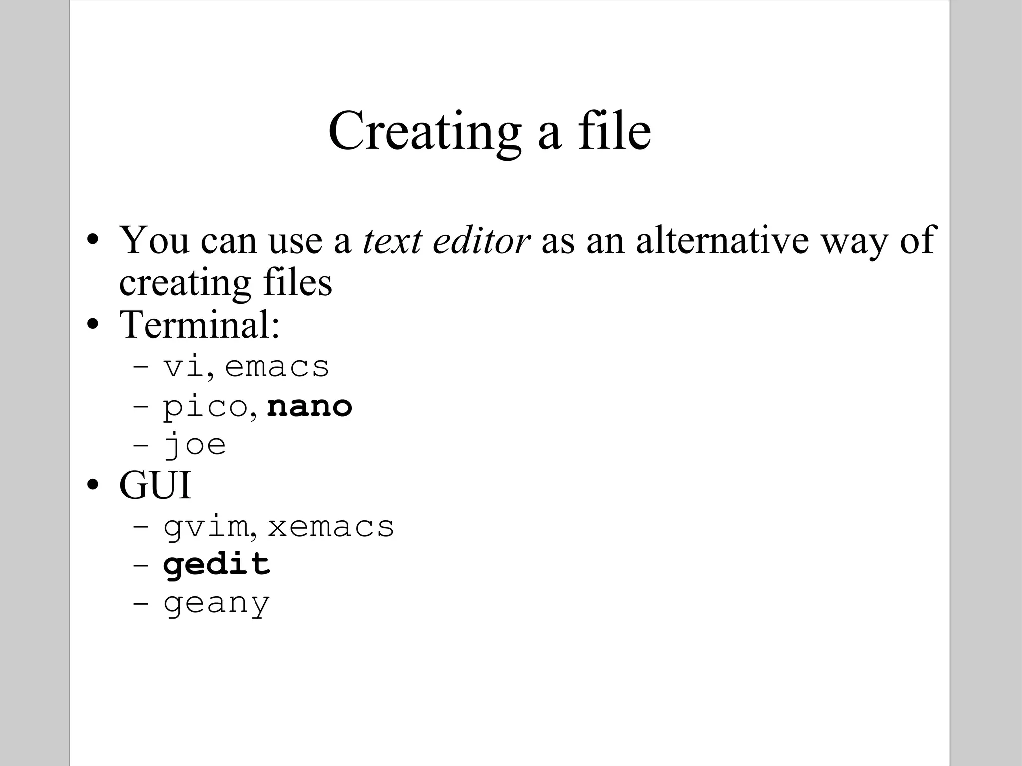 Creating a file You can use a  text editor  as an alternative way of creating files Terminal: vi ,  emacs pico ,  nano joe GUI gvim ,  xemacs gedit geany 