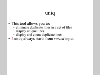 uniq This tool allows you to: eliminate duplicate lines in a set of files display unique lines display and count duplicate lines !   uniq  always starts from  sorted  input 