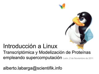 Introducción a Linux
Transcriptómica y Modelización de Proteínas
empleando supercomputación León, 2 de Noviembre de 2011

alberto.labarga@scientifik.info
 