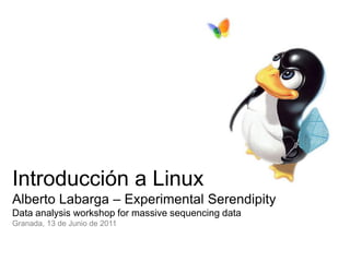 Introducción a Linux
Alberto Labarga – Experimental Serendipity
Data analysis workshop for massive sequencing data
Granada, 13 de Junio de 2011
 