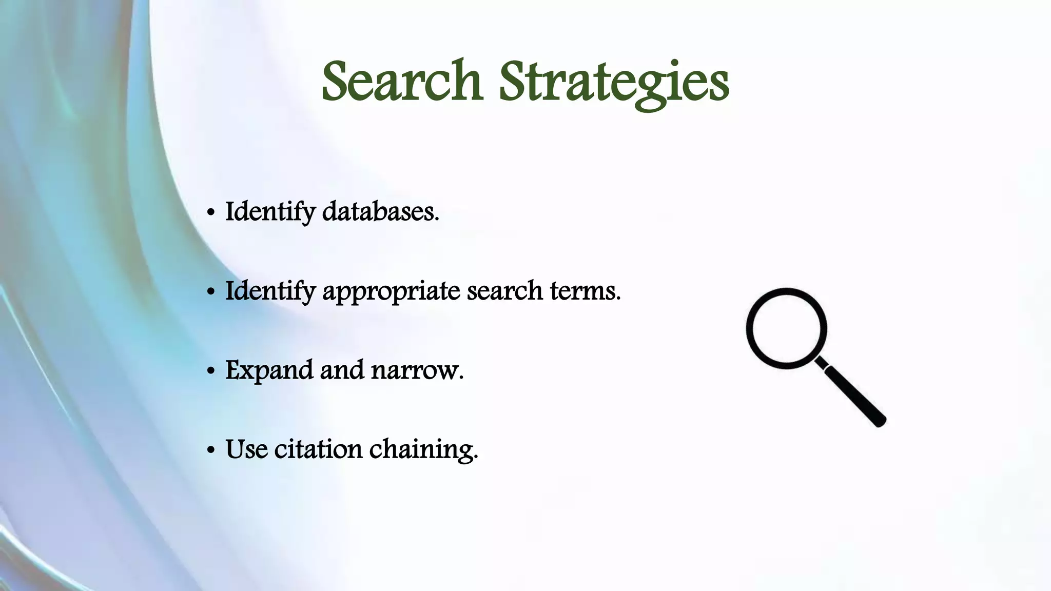 Search Strategies 
• Identify databases. 
• Identify appropriate search terms. 
• Expand and narrow. 
• Use citation chaining. 
 