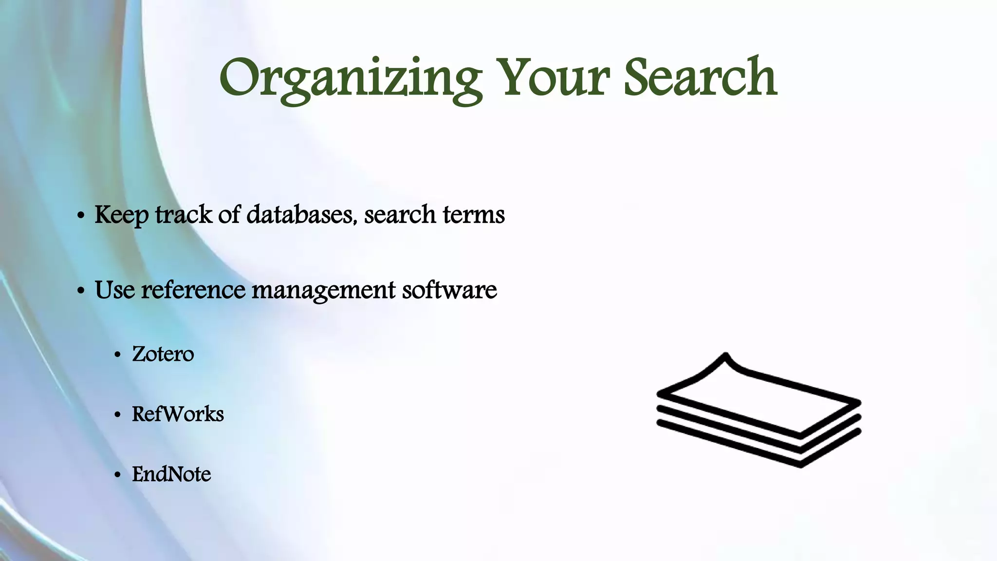 Organizing Your Search 
• Keep track of databases, search terms 
• Use reference management software 
• Zotero 
• RefWorks 
• EndNote 
 