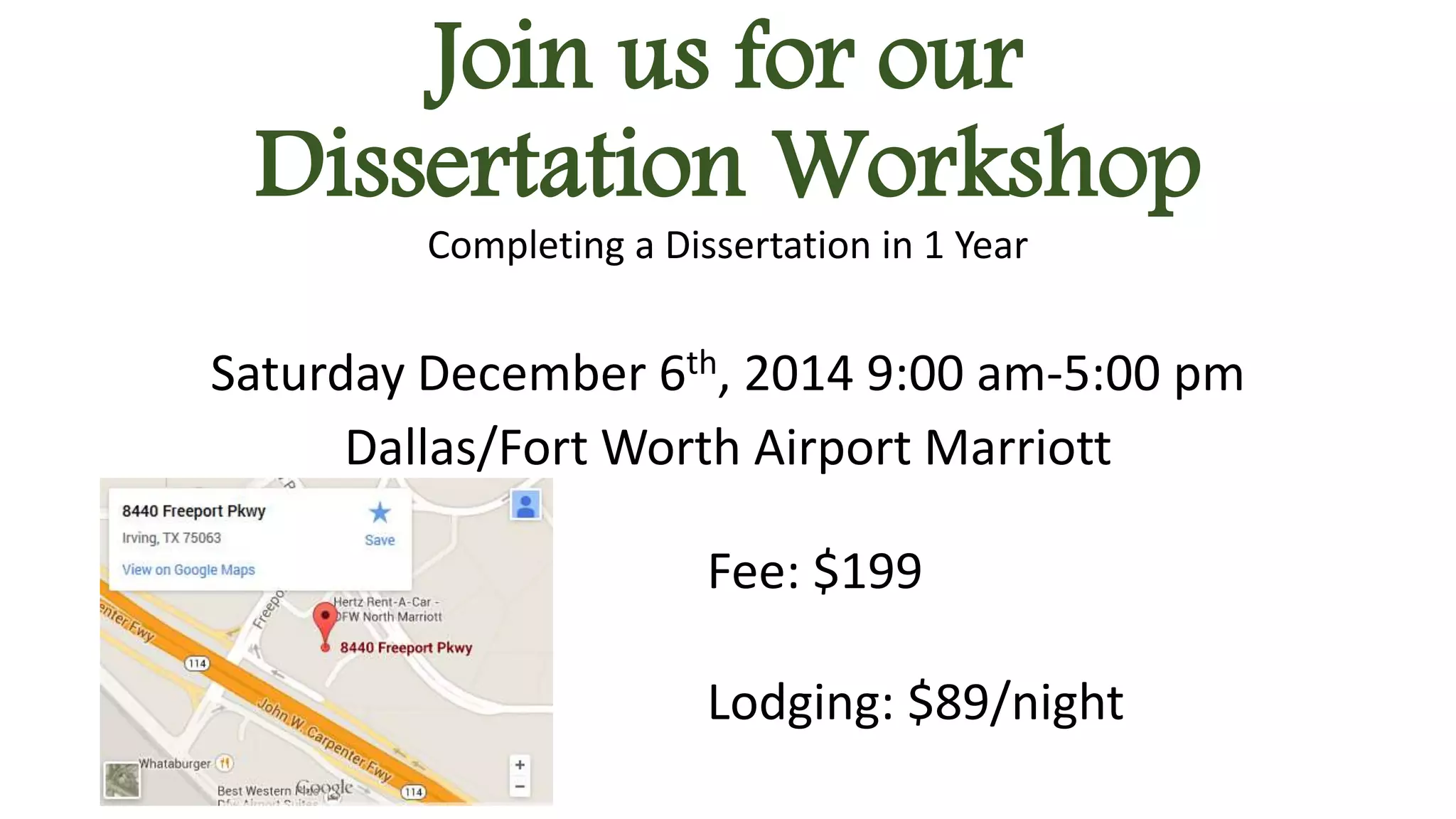 Join us for our 
Dissertation Workshop 
Completing a Dissertation in 1 Year 
Saturday December 6th, 2014 9:00 am-5:00 pm 
Dallas/Fort Worth Airport Marriott 
Fee: $199 
Lodging: $89/night 
