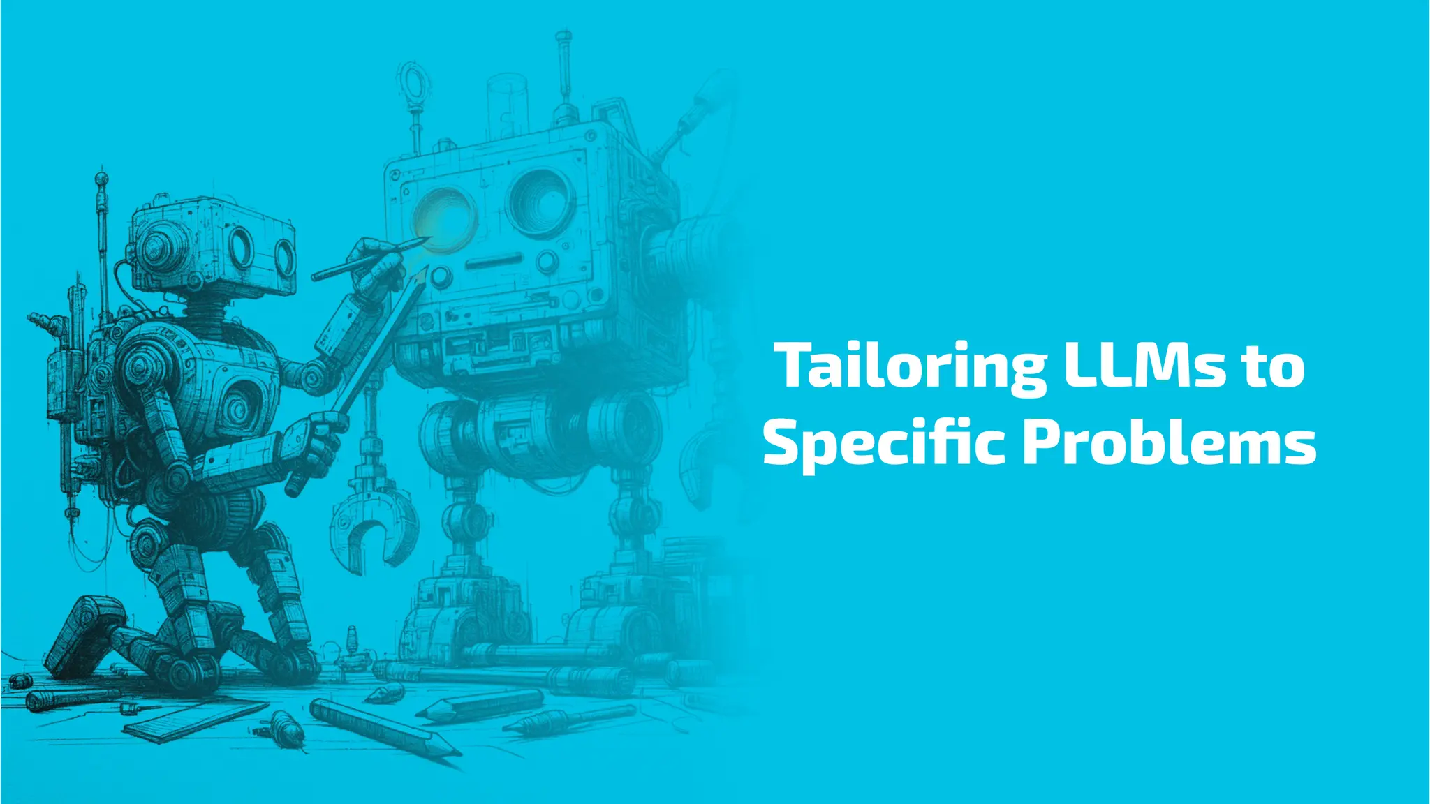 Tailoring LLMs to
Speciﬁc Problems
 