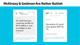 McKinsey & Goldman Are Rather Bullish
mckinsey.com/mgi/overview/in-the-news/ai-
could-increase-corporate-proﬁts-by-4-trillion-
a-year-according-to-new-research
goldmansachs.com/intelligence/pages/gene
rative-ai-could-raise-global-gdp-by-7-percent.
html
 