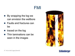 47 Intro to Well Logging Restored
FMI
 By wrapping the log we
can envision the wellbore
 Faults and fractures can
be
 traced on the log
 Thin laminations can be
seen in the images
 