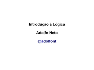 Introdução à Lógica

   Adolfo Neto

    @adolfont
 