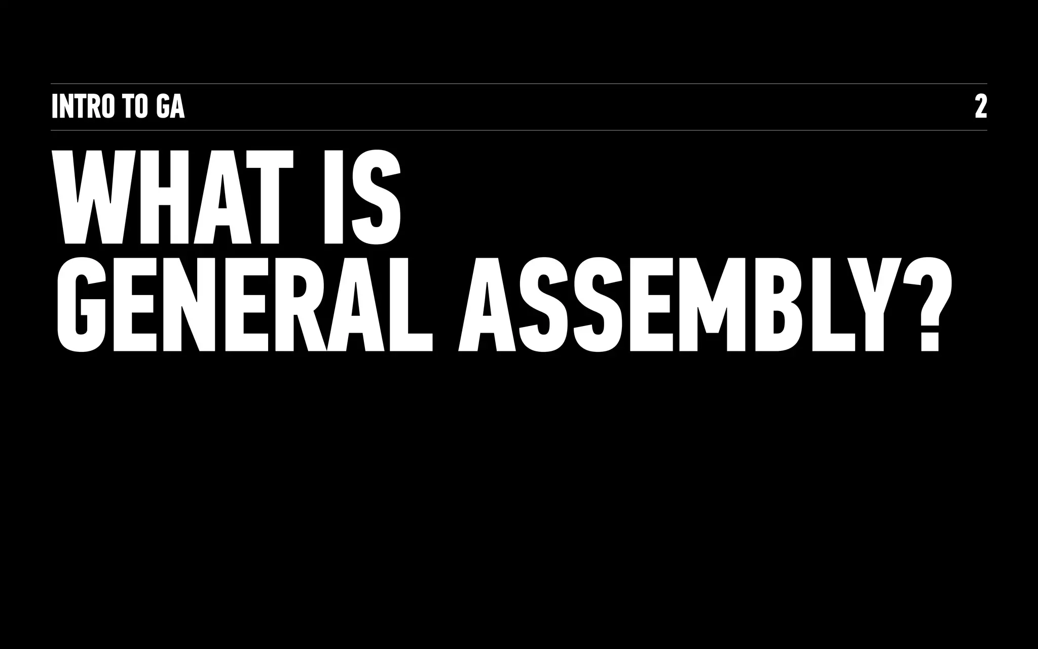 INTRO TO GA
WHAT IS
GENERAL ASSEMBLY?
2
 