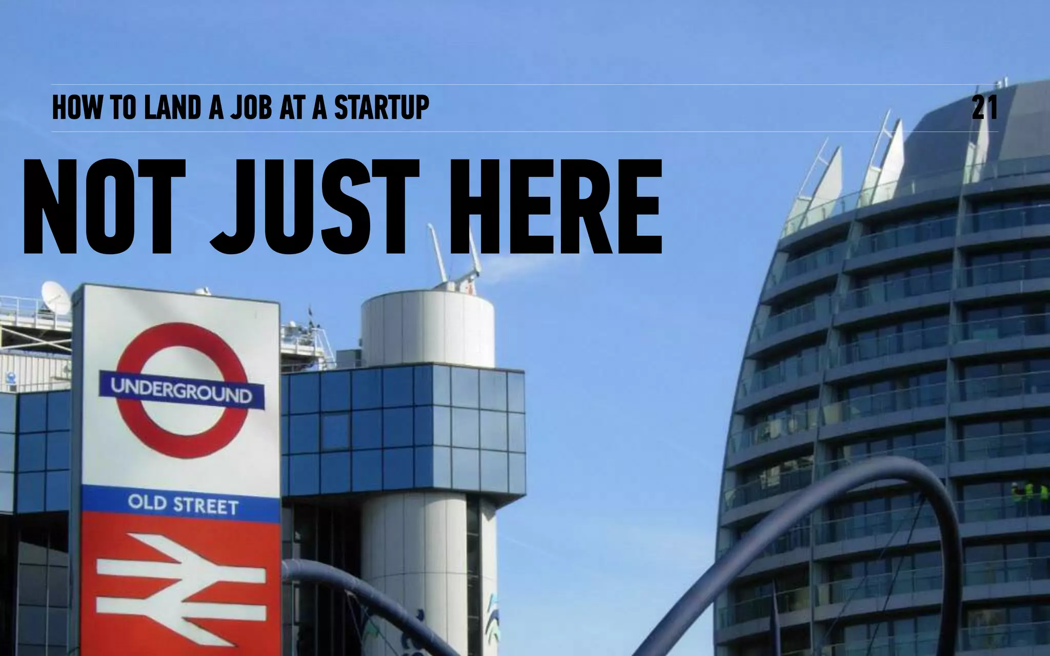 HOW TO LAND A JOB AT A STARTUP
NOT JUST HERE
21
 