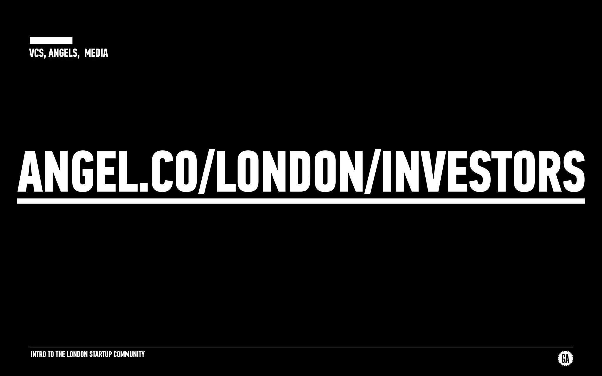 INTRO TO THE LONDON STARTUP COMMUNITY
VCS, ANGELS, MEDIA
ANGEL.CO/LONDON/INVESTORS
 