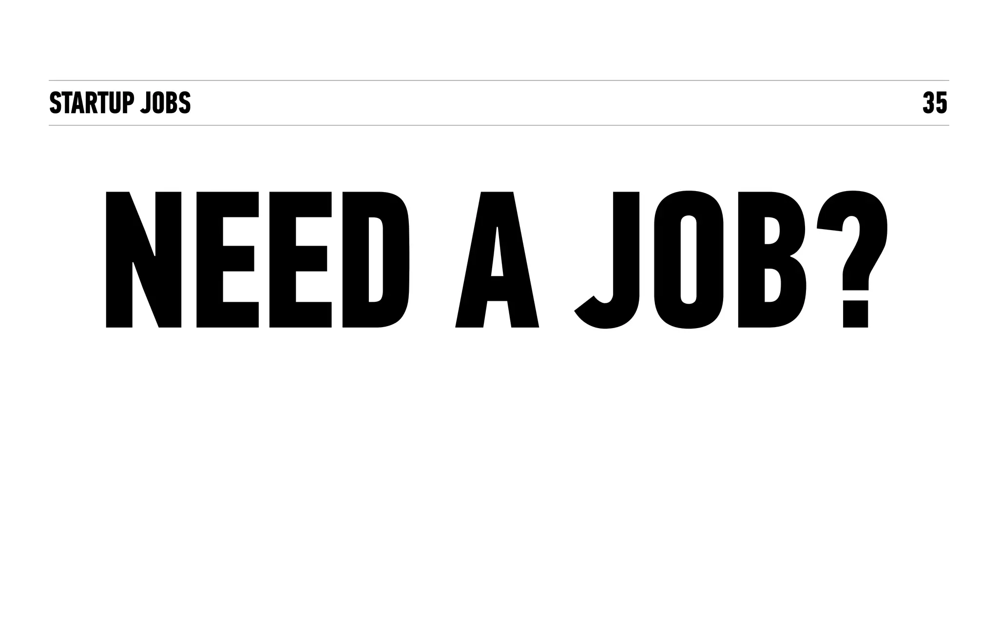 STARTUP JOBS 35
NEED A JOB?
 