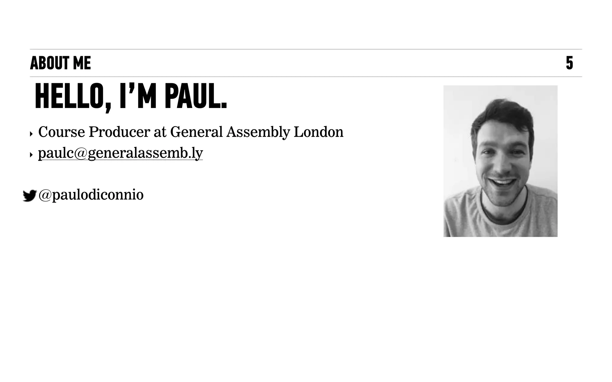 ABOUT ME
HELLO, I’M PAUL.
5
‣ Course Producer at General Assembly London
‣ paulc@generalassemb.ly
‣ @paulodiconnio
 