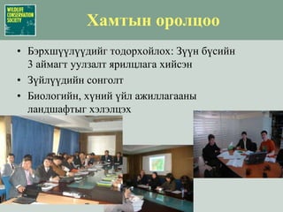 Хамтын оролцооБэрхшүүлүүдийг тодорхойлох: Зүүн бүсийн 3 аймагт уулзалт ярилцлага хийсэнЗүйлүүдийн сонголтБиологийн, хүний үйл ажиллагааны ландшафтыг хэлэлцэх
